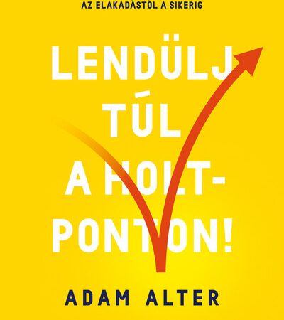 adam-alter-lendulj-tul-a-holtponton-100-modszer-amelyekkel-eljuthatsz-az-elakadastol-a-sikerig