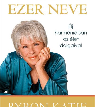 byron-katie-az-orom-ezer-neve-elj-harmoniaban-az-elet-dolgaival