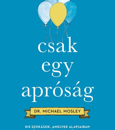dr-michael-mosley-csak-egy-aprosag-kis-szokasok-amelyek-alapjaiban-valtoztatjak-meg-az-eleted
