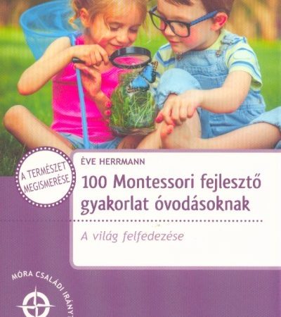 eve-herrmann-100-montessori-fejleszto-gyakorlat-ovodasoknak-a-vilag-felfedezese-mora-csaladi-iranytu
