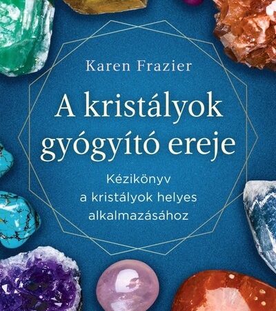 karen-frazier-a-kristalyok-gyogyito-ereje-kezikonyv-a-kristalyok-helyes-alkalmazasahoz