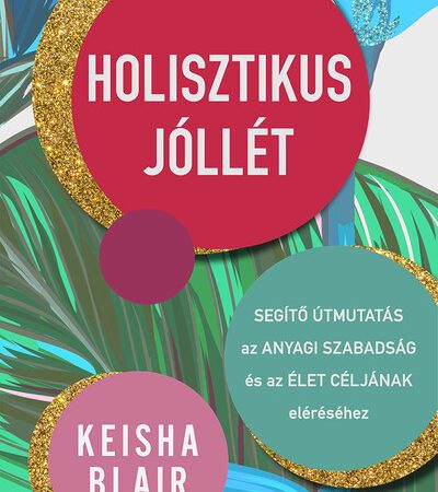 keisha-blair-holisztikus-jollet-segito-utmutatas-az-anyagi-szabadsag-es-az-elet-celjanak-eleresehez