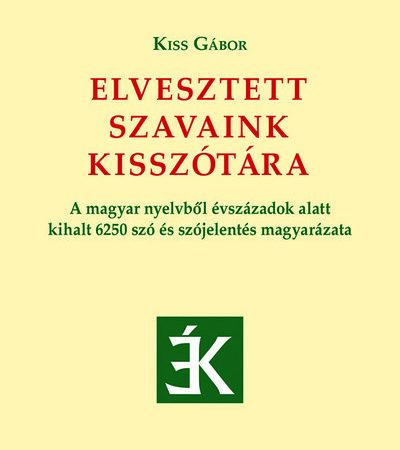 kiss-gabor-elvesztett-szavaink-kisszotara-a-magyar-nyelvbol-evszazadok-alatt-kihalt-6250-szo-es-szojelentes-magyarazata