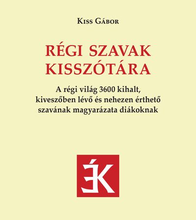 kiss-gabor-regi-szavak-kisszotara-a-regi-vilag-3600-kihalt-kiveszoben-levo-es-nehezen-ertheto-szavanak-magyarazata-diakoknak
