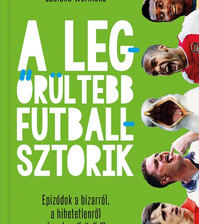 luciano-wernicke-a-legorultebb-futballsztorik-epizodok-a-bizarrol-a-hihetetlenrol-es-a-lenyugozorol