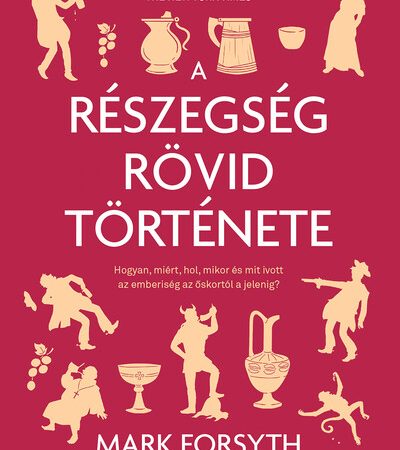 mark-forsyth-a-reszegseg-rovid-tortenete-mikor-mit-hol-es-hogyan-ivott-az-emberiseg-az-oskortol-a-jelenig