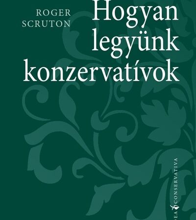 roger-scruton-hogyan-legyunk-konzervativok-idea-conservativa