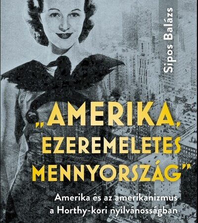 sipos-balazs-amerika-ezeremeletes-mennyorszag-amerika-es-az-amerikanizmus-a-horthy-kori-nyilvanossagban