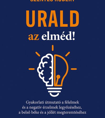 szentes-robert-urald-az-elmed-gyakorlati-utmutato-a-felelmek-es-a-negativ-erzesek-legyozesehez-a-belso-beke-es-a-jollet-megteremtesehez
