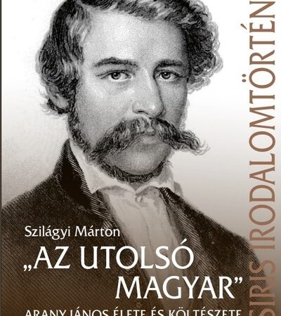 szilagyi-marton-az-utolso-magyar-arany-janos-elete-es-kolteszete