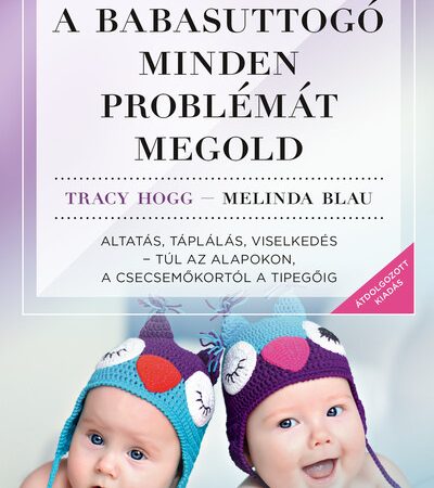 tracy-hogg-a-babasuttogo-minden-problemat-megold-altatas-taplalas-viselkedes-tul-az-alapokon-a-csecsemokortol-a-tipegoig-uj-kiadas